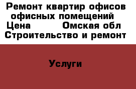 Ремонт квартир офисов офисных помещений › Цена ­ 500 - Омская обл. Строительство и ремонт » Услуги   